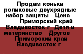 Продам коньки-роликовые двухрядные, набор защиты › Цена ­ 2 000 - Приморский край, Владивосток г. Дети и материнство » Другое   . Приморский край,Владивосток г.